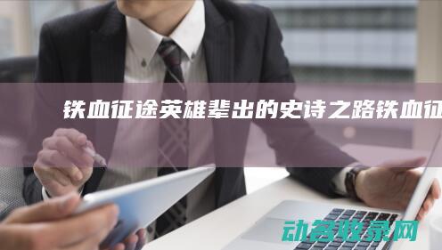 铁血征途 英雄辈出的史诗之路 (《铁血征途》)