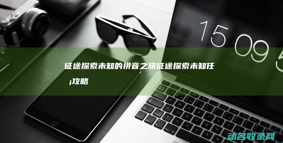 征途 探索未知的拼音之旅 (征途探索未知任务攻略)