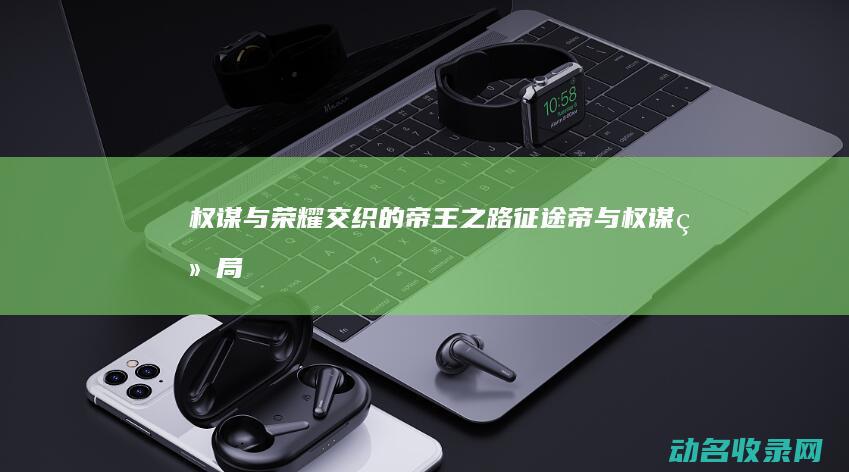 权谋与荣耀交织的帝王之路 征途帝 (与权谋结局)