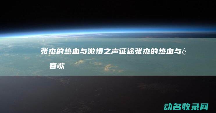 张杰的热血与激情之声 征途 (张杰的热血与青春歌曲)