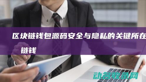 区块链钱包源码 安全与隐私的关键所在 (区块链钱包源码)