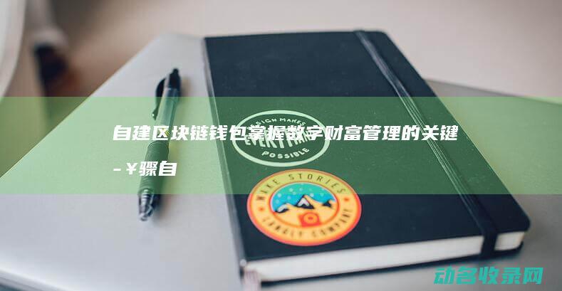 自建区块链钱包 掌握数字财富管理的关键步骤 (自己做区块链)
