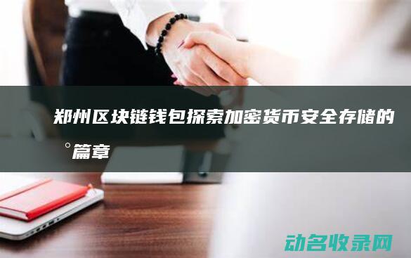 郑州区块链钱包 探索加密货币安全存储的新篇章 (郑州区块链软件开发科技公司)