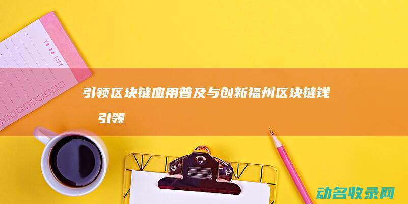 引领区块链应用普及与创新 福州区块链钱包 (引领区块链应该怎么做)
