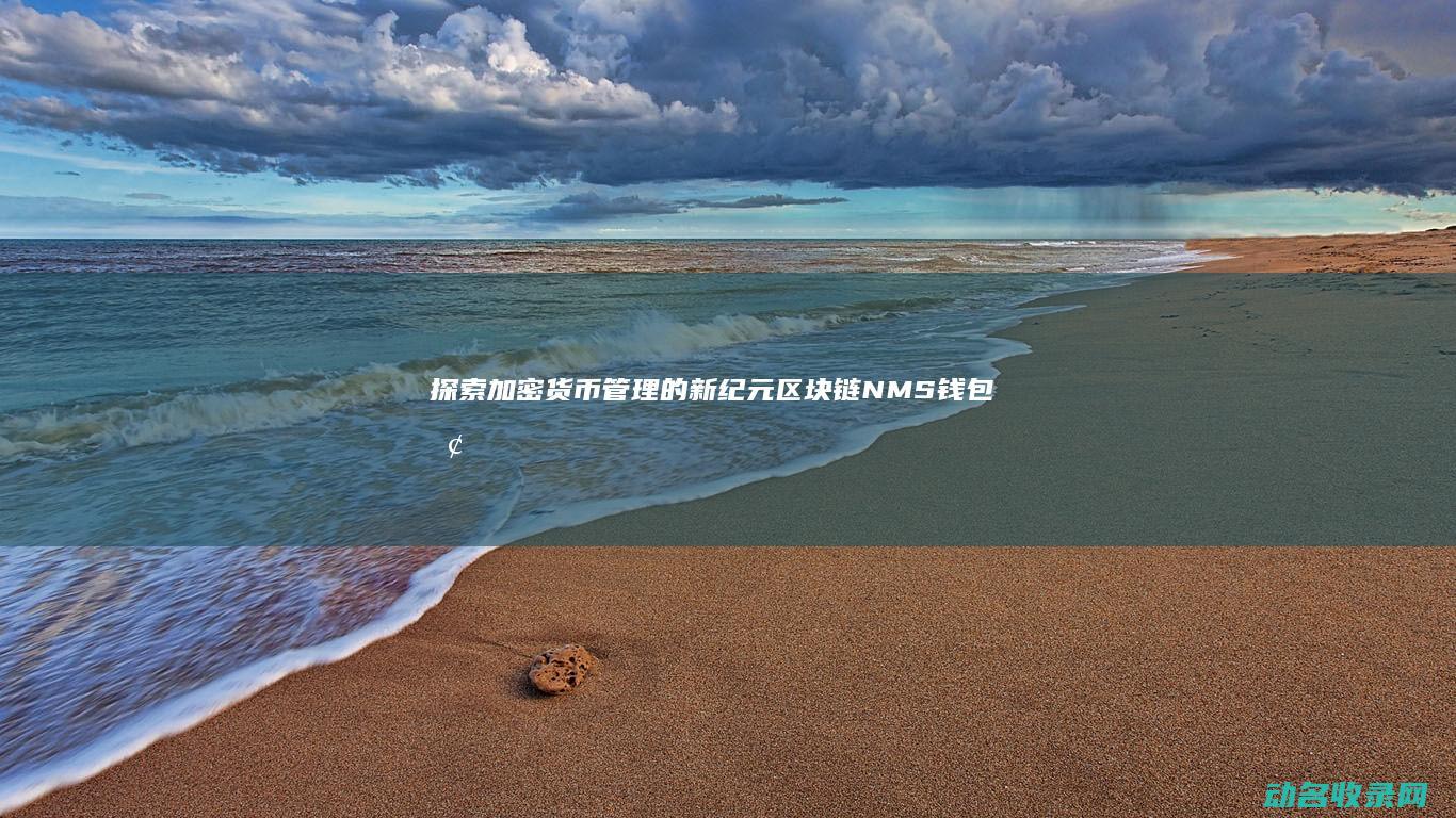 探索加密货币管理的新纪元 区块链NMS钱包 (探索加密货币的方法)