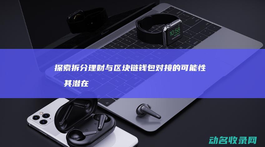 探索拆分理财与区块链钱包对接的可能性及其潜在影响 (拆分理财的原理)