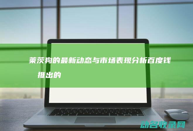 莱茨狗的最新动态与市场表现分析 百度钱包推出的区块链项目 (莱茨狗最新消息)