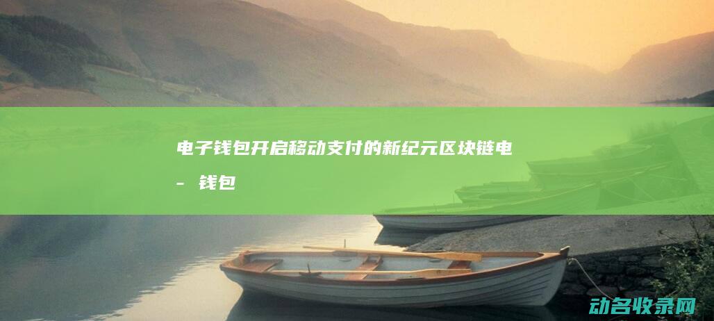 电子钱包 开启移动支付的新纪元 区块链 (电子钱包怎么打开)