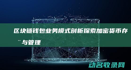区块链钱包业务模式剖析 探索加密货币存储与管理新纪元 (区块链钱包业务有哪些)