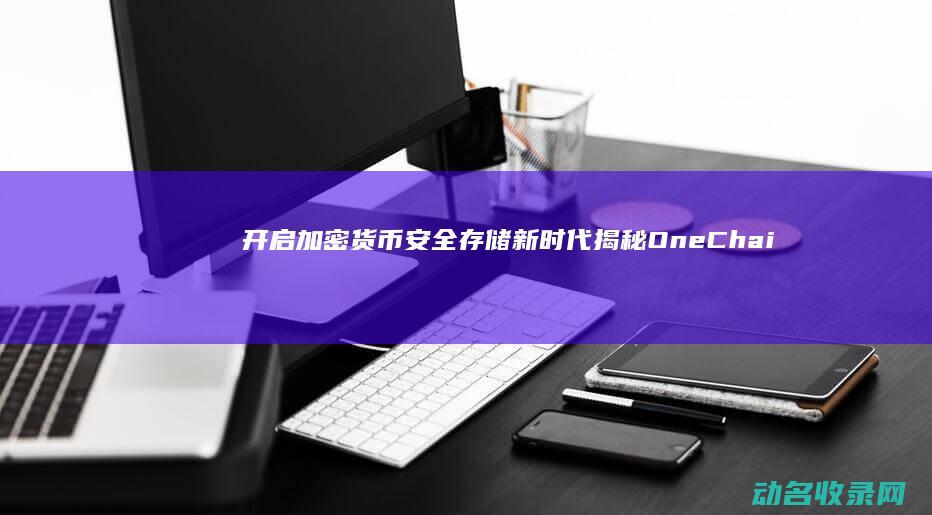 开启加密货币安全存储新时代 揭秘OneChain区块链钱包 (开启加密货币什么意思)