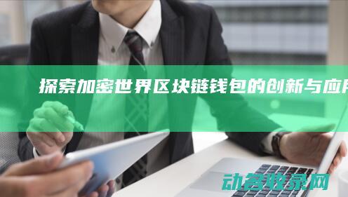 探索加密世界 区块链钱包的创新与应用 Fox (加密世界官网)