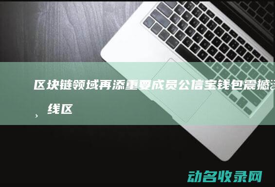 区块链领域再添重要成员 公信宝钱包震撼上线 (区块链视角下)